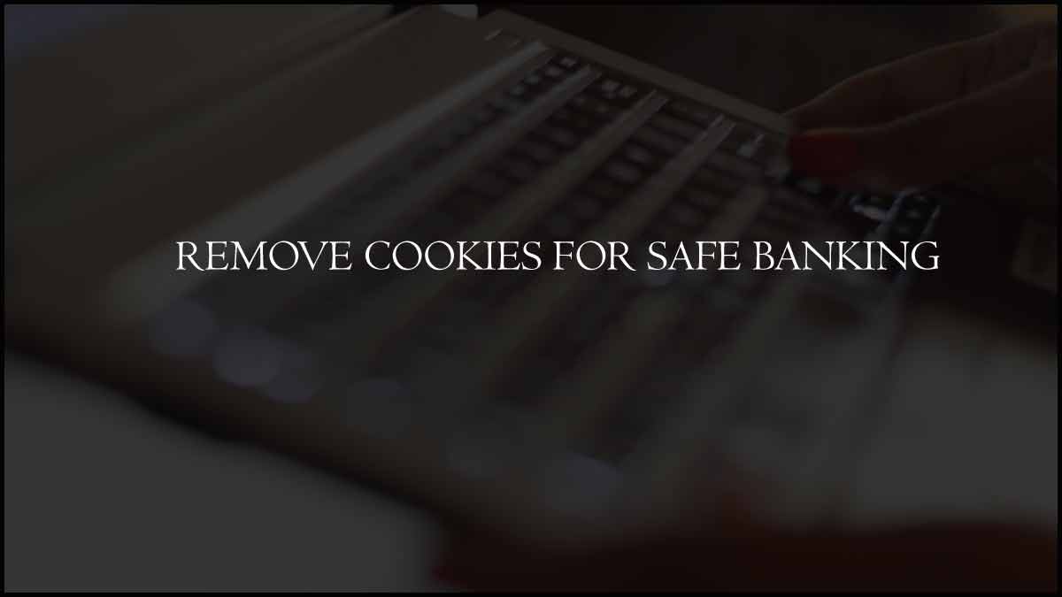 Remove Cookies for Safe Banking